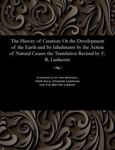 Cover for Lankester, Edwin Ray K C B, Director · The History of Creation: Or the Development of the Earth and Its Inhabitants by the Action of Natural Causes the Translation Revised by E. R. Lankester (Paperback Book) (1901)