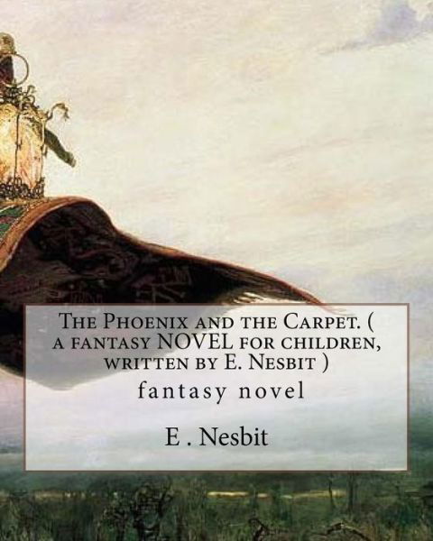 The Phoenix and the Carpet. ( a fantasy NOVEL for children, written by E. Nesbit ) - E Nesbit - Livros - Createspace Independent Publishing Platf - 9781536978414 - 9 de agosto de 2016