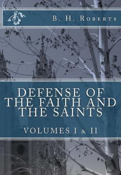 Defense of the Faith and the Saints, Volumes 1 & 2 (Complete and Unabridged) - B H Roberts - Books - Createspace Independent Publishing Platf - 9781537421414 - October 12, 2016