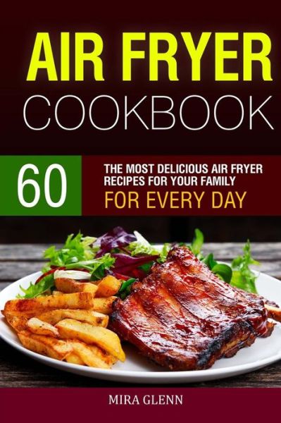 Air Fryer Cookbook - Mira Glenn - Książki - Createspace Independent Publishing Platf - 9781541211414 - 20 grudnia 2016