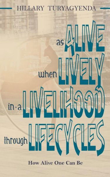 Alive, Lively, Livelihood, Lifecycles - MR Hillary Turyagyenda - Books - Createspace Independent Publishing Platf - 9781544757414 - February 8, 2018