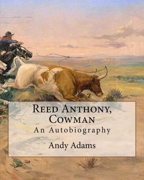 Reed Anthony, Cowman By : Andy Adams : An Autobiography - Adams breathes life into the story of a Texas cowboy who becomes a wealthy and influential cattleman. - Andy Adams - Books - Createspace Independent Publishing Platf - 9781546641414 - May 12, 2017