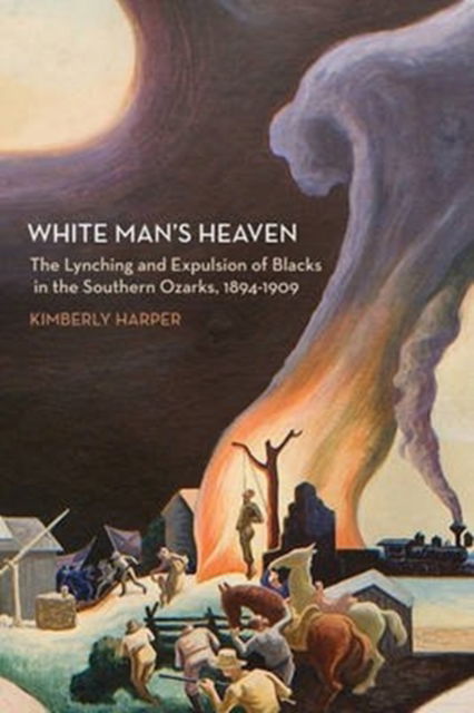 Cover for Kimberly Harper · White Man's Heaven: The Lynching and Expulsion of Blacks in the Southern Ozarks, 1894-1909 (Hardcover Book) (2010)