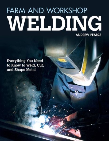 Farm and Workshop Welding: Everything You Need to Know to Weld, Cut, and Shape Metal - Andrew Pearce - Książki - Fox Chapel Publishing - 9781565237414 - 1 września 2012