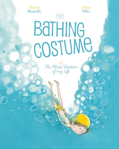 Cover for Charlotte Moundlic · The Bathing Costume: Or the Worst Vacation of My Life (Hardcover Book) [First edition] (2013)