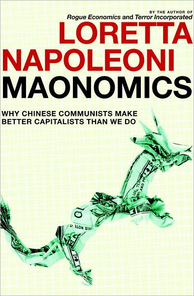 Cover for Loretta Napoleoni · Maonomics: Why Chinese Communists Make Better Capitalists Than We Do (Hardcover Book) (2011)