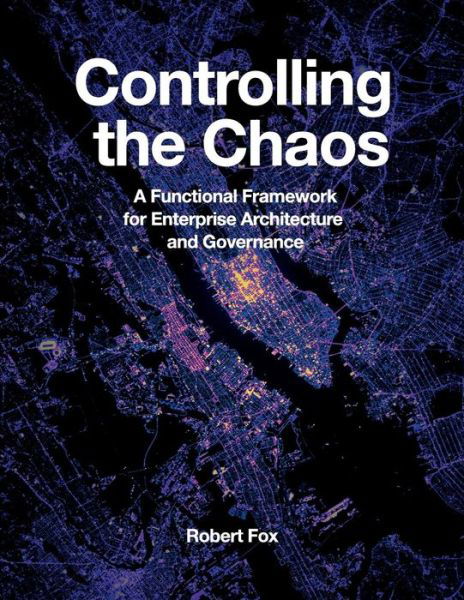 Controlling the Chaos: A Functional Framework for Enterprise Architecture and Governance - Robert Fox - Books - Technics Publications LLC - 9781634623414 - May 1, 2018