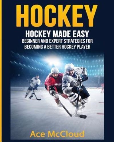 Cover for Ace McCloud · Hockey: Hockey Made Easy: Beginner and Expert Strategies For Becoming A Better Hockey Player - Hockey Training Drills Offense &amp; Defensive (Pocketbok) (2017)