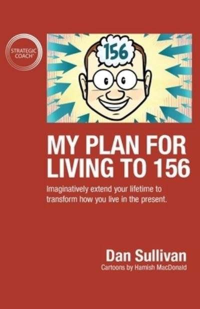 My Plan For Living To 156: Imaginatively extend your lifetime to transform how you live in the present - Dan Sullivan - Libros - Author Academy Elite - 9781640857414 - 21 de julio de 2019
