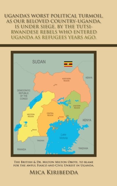 Cover for Mica Kiribedda · Uganda's Worst Political Turmoil, as Our Beloved Country-Uganda, Is Under Siege, by the Tutsi- Rwandese Rebels Who Entered Uganda as Refugees Years Ago. (Hardcover Book) (2020)