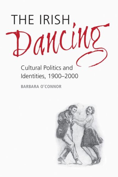 Cover for Barbara O'Connor · The Irish Dancing: Cultural Politics and Identities, 1900-2000 (Hardcover Book) (2013)