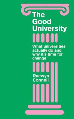 Cover for Raewyn Connell · The Good University: What Universities Actually Do and Why It’s Time for Radical Change (Hardcover Book) (2019)