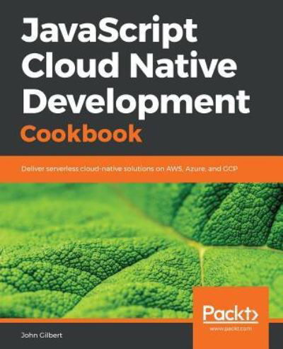 Cover for John Gilbert · JavaScript Cloud Native Development Cookbook: Deliver serverless cloud-native solutions on AWS, Azure, and GCP (Taschenbuch) (2018)