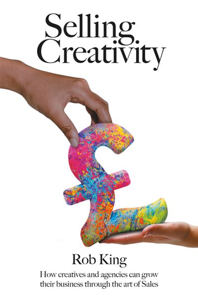 Rob King · Selling Creativity: How creatives and agencies can grow their business through the art of Sales (Paperback Book) (2023)