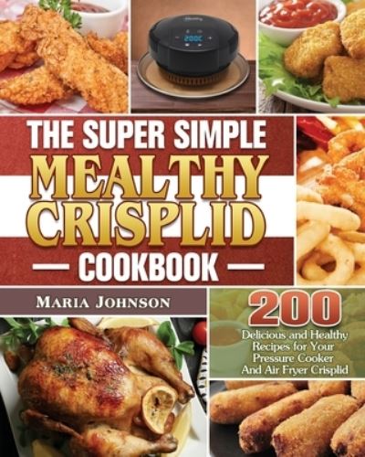 The Super Simple Mealthy Crisplid cookbook - Maria Johnson - Books - Maria Johnson - 9781801243414 - October 28, 2020