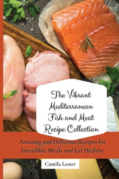 Cover for Camila Lester · The Vibrant Mediterranean Fish and Meat Recipe Collection: Amazing and Delicious Recipes for Incredible Meals and Eat Healthy (Paperback Book) (2021)