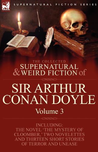 The Collected Supernatural and Weird Fiction of Sir Arthur Conan Doyle: 3-Including the Novel 'The Mystery of Cloomber, ' Two Novelettes and Thirteen - Sir Arthur Conan Doyle - Livros - Leonaur Ltd - 9781846778414 - 6 de agosto de 2009