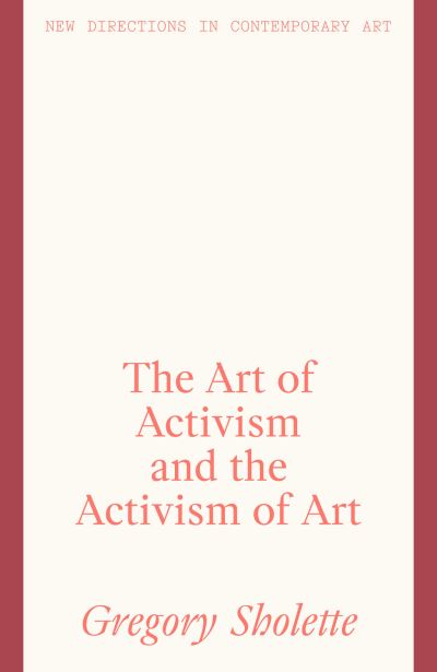 Cover for Gregory Sholette · The Art of Activism and the Activism of Art - New Directions in Contemporary Art (Hardcover Book) (2022)