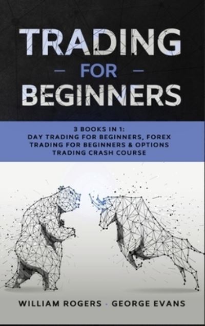 Cover for William Rogers · Trading for Beginners: 3 Books in 1: Day Trading for Beginners, Forex Trading for Beginners &amp; Options Trading Crash Course - Investing for Beginners (Hardcover Book) (2020)