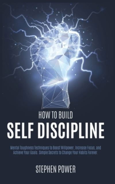 Cover for Stephen Power · How to Build Self Discipline: Mental Toughness Techniques to Boost Willpower, Increase Focus, and Achieve Your Goals. Simple Secrets to Change Your Habits Forever. (Hardcover Book) (2020)