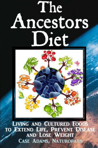 Cover for Case Adams Naturopath · The Ancestors Diet: Living and Cultured Foods to Extend Life, Prevent Disease and Lose Weight (Paperback Book) (2013)