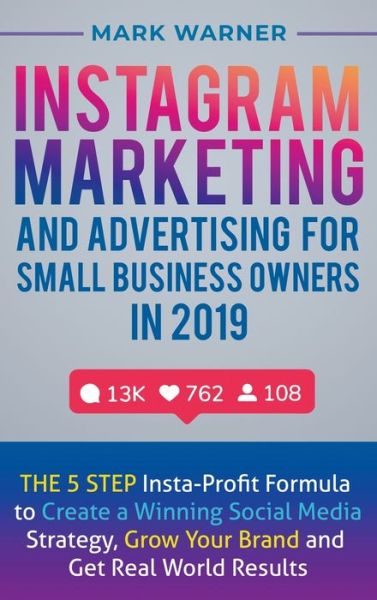 Cover for Mark Warner · Instagram Marketing and Advertising for Small Business Owners in 2019: The 5 Step Insta-Profit Formula to Create a Winning Social Media Strategy, Grow Your Brand and Get Real-World Results (Hardcover Book) (2020)