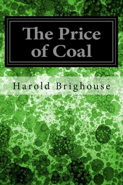 The Price of Coal - Harold Brighouse - Kirjat - Createspace Independent Publishing Platf - 9781977979414 - torstai 5. lokakuuta 2017
