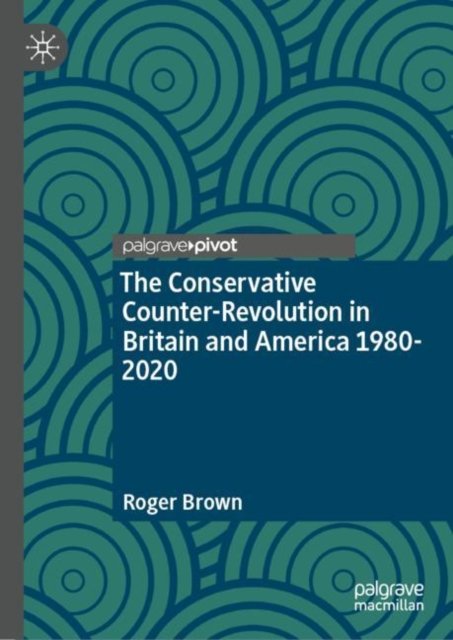 Cover for Roger Brown · The Conservative Counter-Revolution in Britain and America 1980-2020 (Inbunden Bok) [1st ed. 2022 edition] (2022)