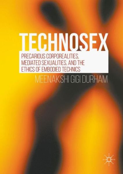 Cover for Meenakshi Gigi Durham · Technosex: Precarious Corporealities, Mediated Sexualities, and the Ethics of Embodied Technics (Hardcover Book) [1st ed. 2016 edition] (2016)