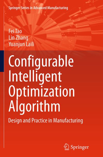 Configurable Intelligent Optimization Algorithm: Design and Practice in Manufacturing - Springer Series in Advanced Manufacturing - Fei Tao - Bøger - Springer International Publishing AG - 9783319380414 - 10. september 2016