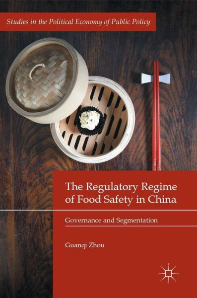 Cover for Guanqi Zhou · The Regulatory Regime of Food Safety in China: Governance and Segmentation - Studies in the Political Economy of Public Policy (Hardcover Book) [1st ed. 2017 edition] (2017)