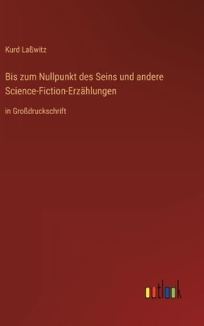 Bis zum Nullpunkt des Seins und andere Science-Fiction-Erzahlungen - Kurd Lasswitz - Bøger - Outlook Verlag - 9783368296414 - 28. oktober 2022
