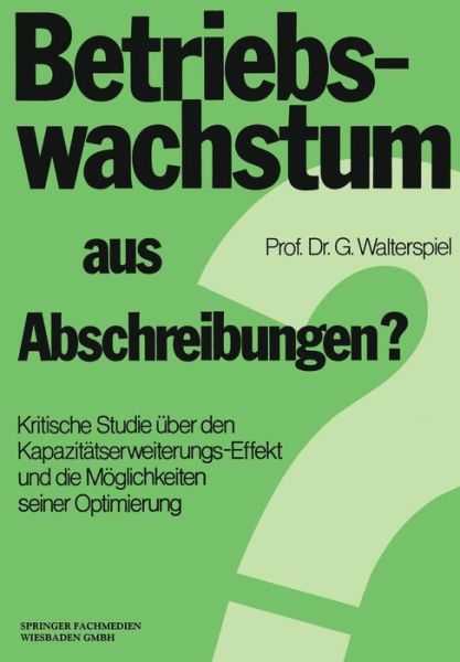 Georg Walterspiel · Betriebswachstum Aus Abschreibungen?: Kritische Studie UEber Den Kapazitatserweiterungs-Effekt Und Die Moeglichkeiten Seiner Optimierung (Paperback Book) [1977 edition] (1977)