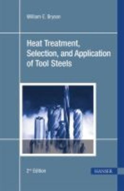 Heat Treatment, Selection, and Application of Tool Steels - William E. Bryson - Książki - Carl Hanser Verlag GmbH & Co - 9783446419414 - 30 stycznia 2005