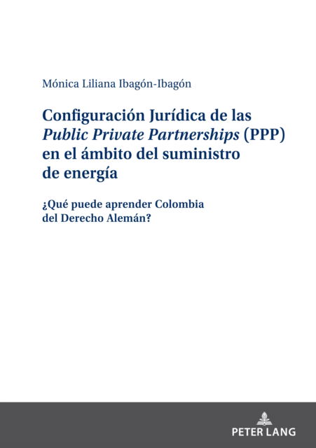 Configuracion Juridica de las Public Private Partnerships (PPP) en el ambito del suministro de energia; ?Que puede aprender Colombia del Derecho Aleman? - Monica-Liliana Ibagon-Ibagon - Books - Peter Lang D - 9783631888414 - October 21, 2022