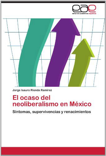 Cover for Jorge Isauro Rionda Ramírez · El Ocaso Del Neoliberalismo en México: Síntomas, Supervivencias Y Renacimientos (Paperback Book) [Spanish edition] (2012)