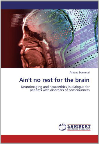 Cover for Athena Demertzi · Ain't No Rest for the Brain: Neuroimaging and Neuroethics in Dialogue for Patients with Disorders of Consciousness (Paperback Book) (2012)