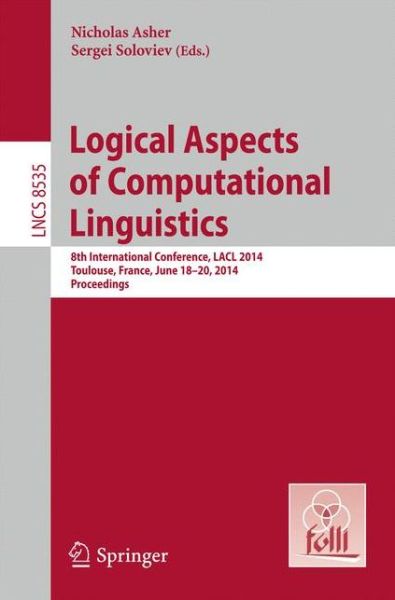 Cover for Nicholas Asher · Logical Aspects of Computational Linguistics: 8th International Conference, LACL 2014, Toulouse, France, June 18-24, 2014. Proceedings - Theoretical Computer Science and General Issues (Paperback Book) [2014 edition] (2014)