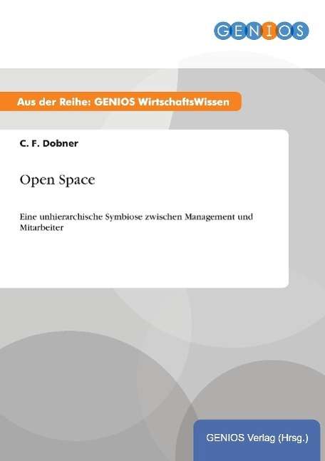 Cover for C F Dobner · Open Space: Eine unhierarchische Symbiose zwischen Management und Mitarbeiter (Paperback Book) (2015)