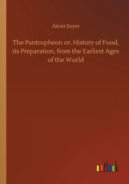 Cover for Alexis Soyer · The Pantropheon or, History of Food, its Preparation, from the Earliest Ages of the World (Paperback Book) (2020)