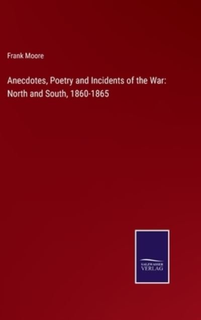 Anecdotes, Poetry and Incidents of the War - Frank Moore - Books - Salzwasser-Verlag Gmbh - 9783752530414 - November 3, 2021