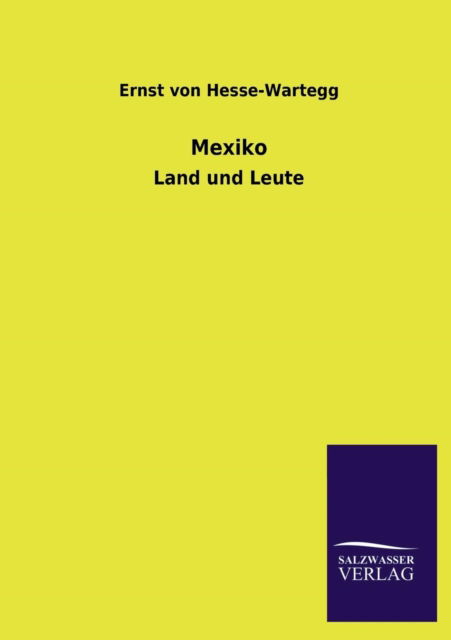 Mexiko - Ernst Von Hesse-wartegg - Bücher - Salzwasser-Verlag GmbH - 9783846028414 - 15. März 2013