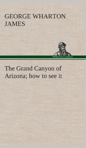 The Grand Canyon of Arizona How to See It - George Wharton James - Books - TREDITION CLASSICS - 9783849522414 - February 21, 2013