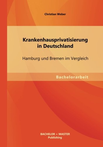 Krankenhausprivatisierung in Deutschland: Hamburg Und Bremen Im Vergleich - Christian Weber - Książki - Bachelor + Master Publishing - 9783955494414 - 15 sierpnia 2013