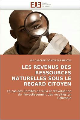 Cover for Ana Carolina Gonzalez Espinosa · Les Revenus Des Ressources Naturelles Sous Le Regard Citoyen: Le Cas Des Comités De Suivi et D'évaluation De L'investissement Des Royalties en Colombie (Paperback Book) [French edition] (2018)