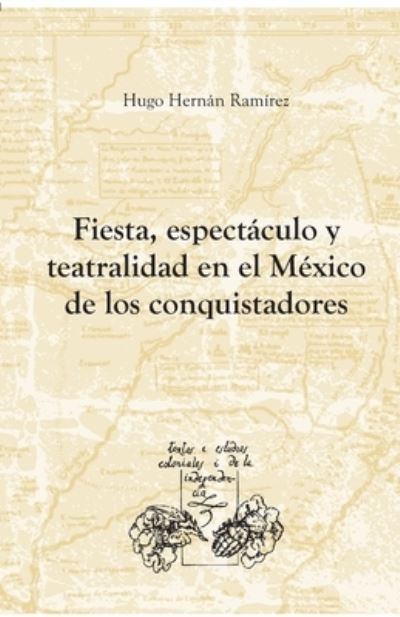 Cover for Hugo Hernán Ramírez · Fiesta, espectáculo y teatralidad en el México de los conquistadores (Book) (2021)