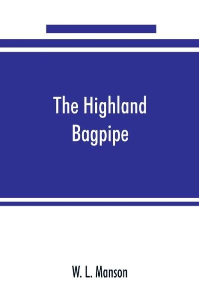Cover for W L Manson · The Highland bagpipe; its history, literature, and music, with some account of the traditions, superstitions, and anecdotes relating to the instrument and its tunes (Paperback Book) (2019)
