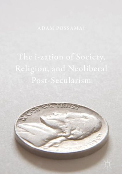 Cover for Adam Possamai · The i-zation of Society, Religion, and Neoliberal Post-Secularism (Innbunden bok) [1st ed. 2018 edition] (2017)