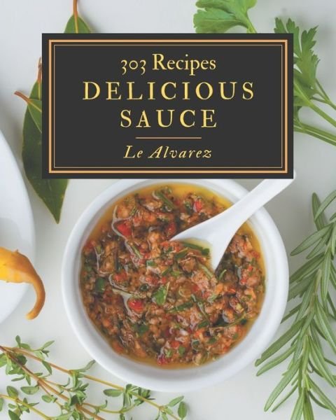 Cover for Le Alvarez · 303 Delicious Sauce Recipes (Paperback Bog) (2020)