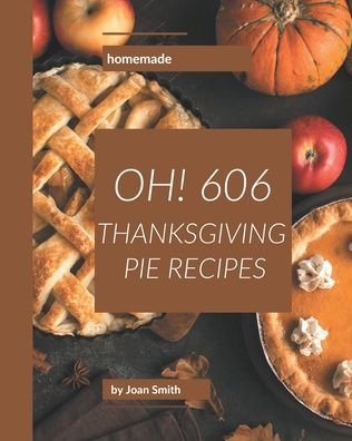 Oh! 606 Homemade Thanksgiving Pie Recipes - Joan Smith - Kirjat - Independently Published - 9798697156414 - tiistai 13. lokakuuta 2020
